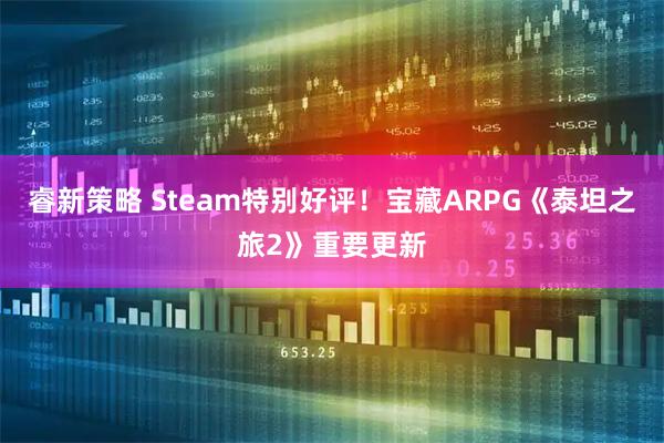 睿新策略 Steam特别好评！宝藏ARPG《泰坦之旅2》重要更新
