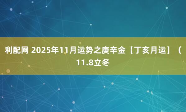 利配网 2025年11月运势之庚辛金【丁亥月运】（11.8立冬
