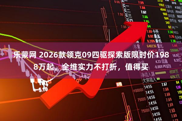 乐蒙网 2026款领克09四驱探索版限时价1988万起，全维实力不打折，值得买